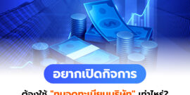อยากเปิดกิจการ ต้องใช้ "ทุนจดทะเบียนบริษัท" เท่าไหร่ มีขั้นต่ำไหม