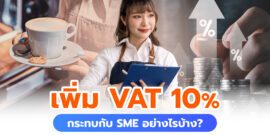 เจาะลึกการปรับเพิ่ม VAT 10% ส่งผลกระทบธุรกิจ SME อย่างไรบ้าง?